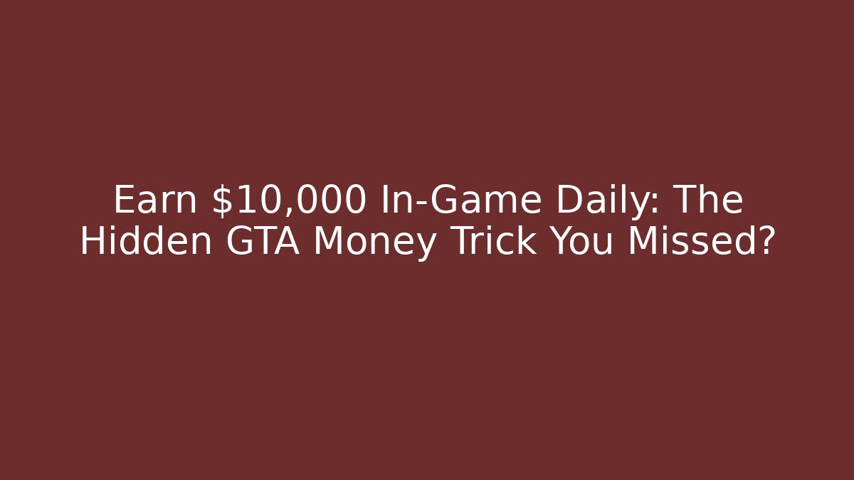 Earn $10,000 In-Game Daily: The Hidden GTA Money Trick You Missed?