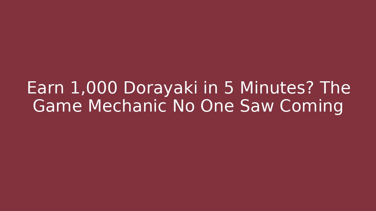 Earn 1,000 Dorayaki in 5 Minutes? The Game Mechanic No One Saw Coming