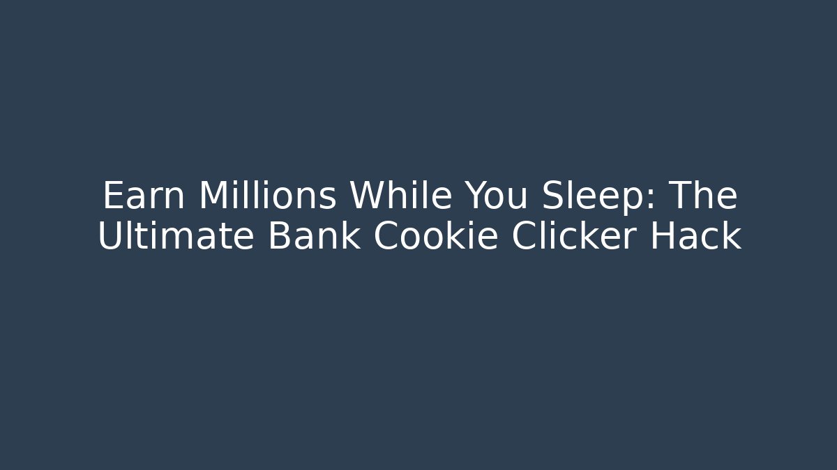 Earn Millions While You Sleep: The Ultimate Bank Cookie Clicker Hack