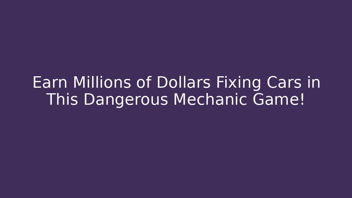 Earn Millions of Dollars Fixing Cars in This Dangerous Mechanic Game!