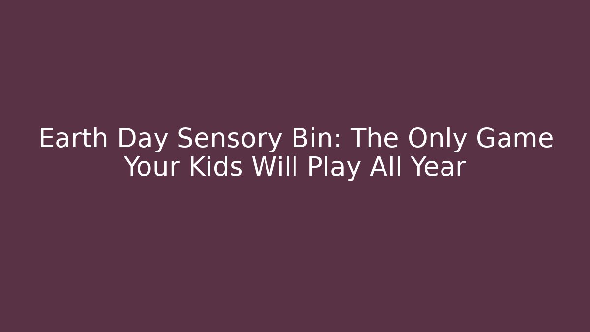 Earth Day Sensory Bin: The Only Game Your Kids Will Play All Year