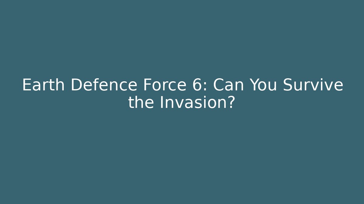 Earth Defence Force 6: Can You Survive the Invasion?