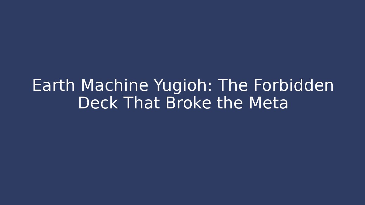 Earth Machine Yugioh: The Forbidden Deck That Broke the Meta