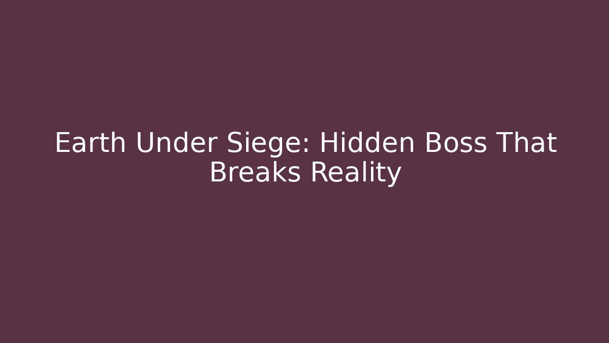 Earth Under Siege: Hidden Boss That Breaks Reality