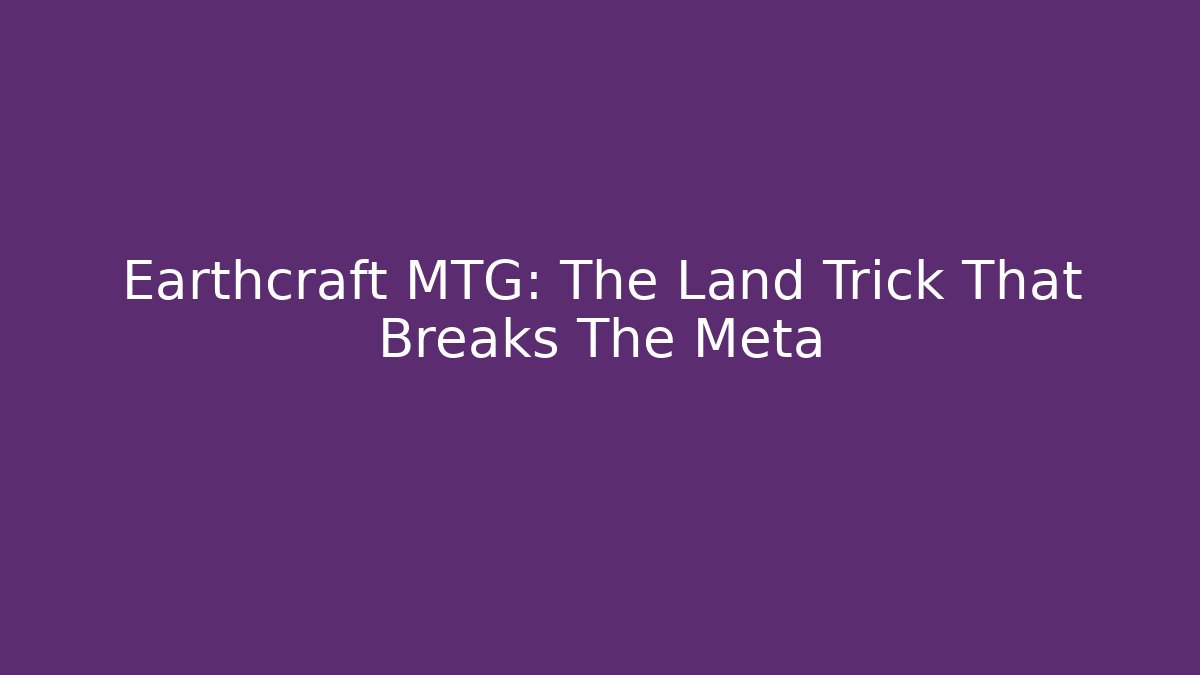 Earthcraft MTG: The Land Trick That Breaks The Meta