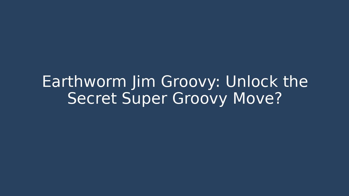 Earthworm Jim Groovy: Unlock the Secret Super Groovy Move?
