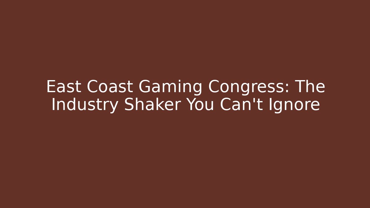East Coast Gaming Congress: The Industry Shaker You Can't Ignore