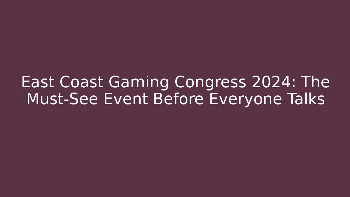 East Coast Gaming Congress 2024: The Must-See Event Before Everyone Talks