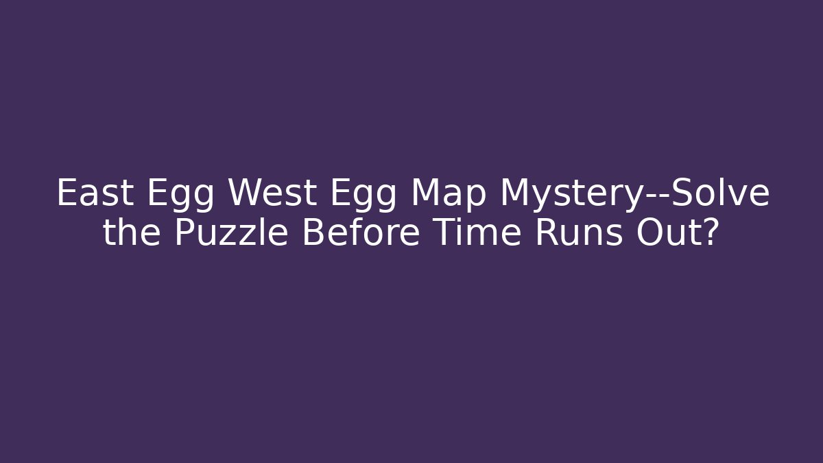East Egg West Egg Map Mystery—Solve the Puzzle Before Time Runs Out?