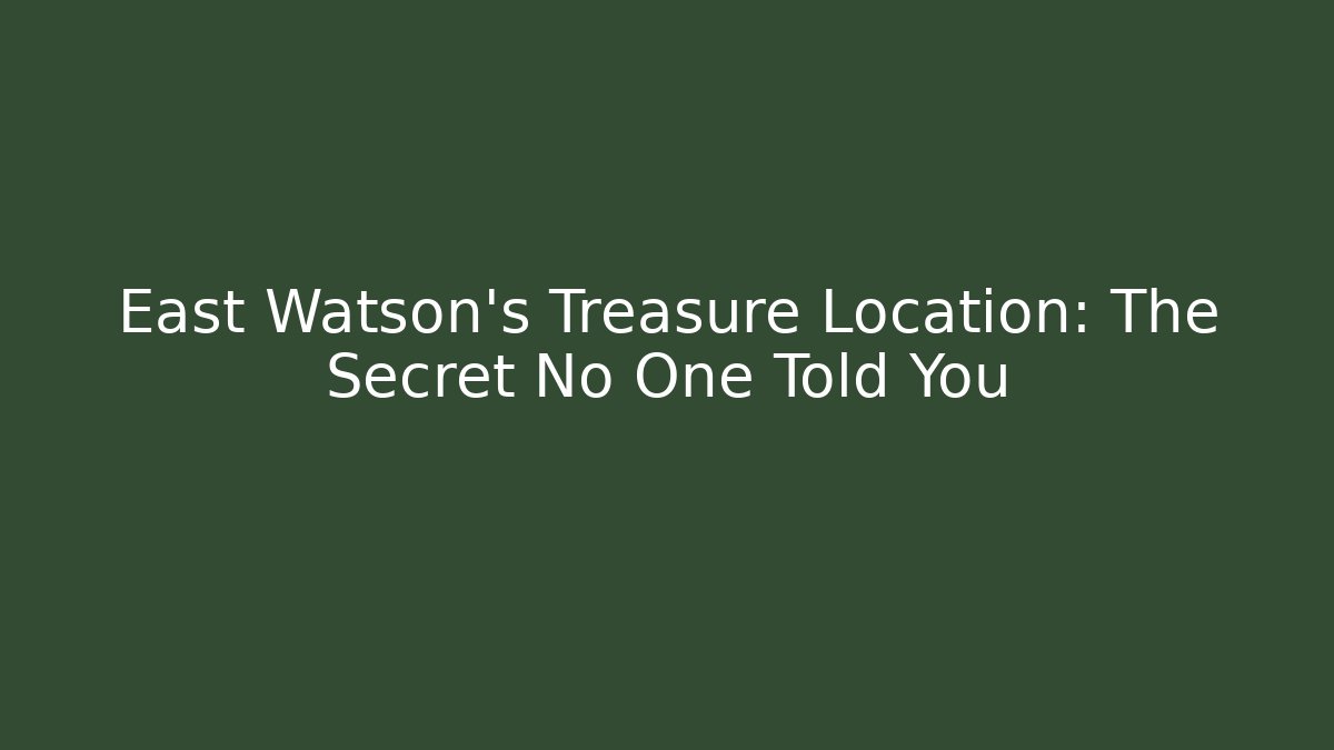 East Watson's Treasure Location: The Secret No One Told You