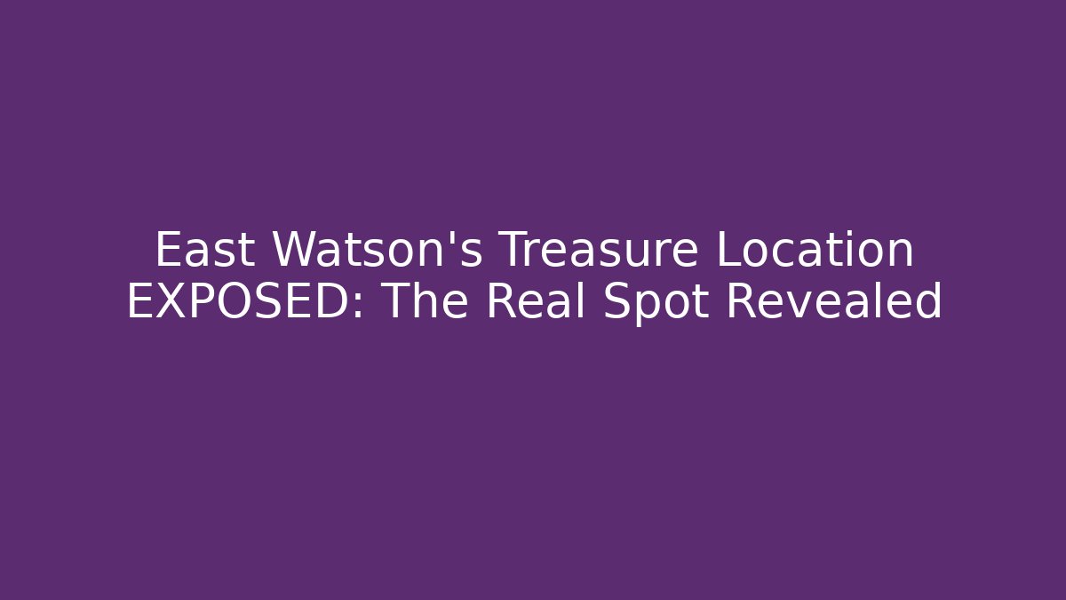 East Watson's Treasure Location EXPOSED: The Real Spot Revealed - Vintage E-Juice