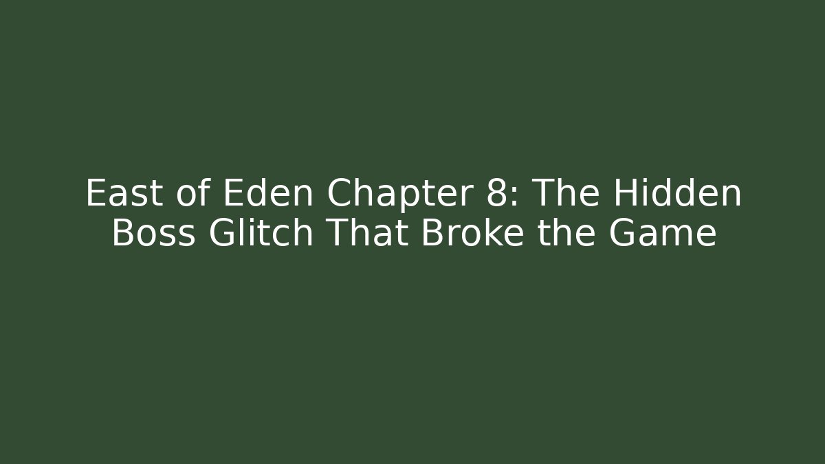 East of Eden Chapter 8: The Hidden Boss Glitch That Broke the Game