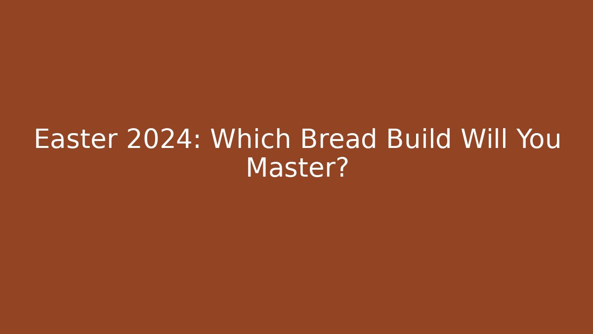 Easter 2024: Which Bread Build Will You Master?