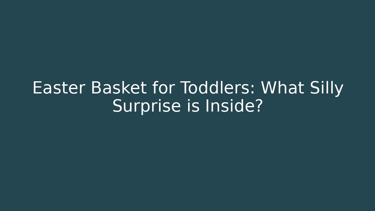 Easter Basket for Toddlers: What Silly Surprise is Inside?
