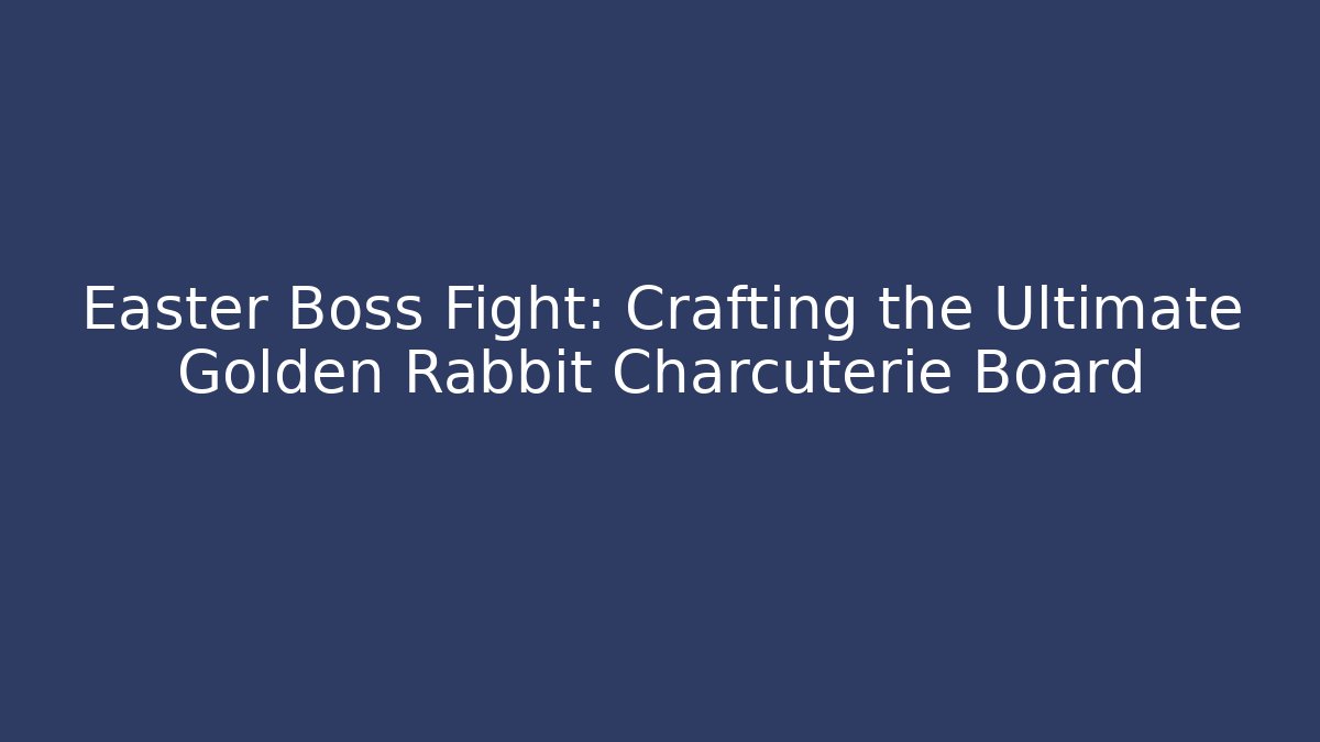Easter Boss Fight: Crafting the Ultimate Golden Rabbit Charcuterie Board