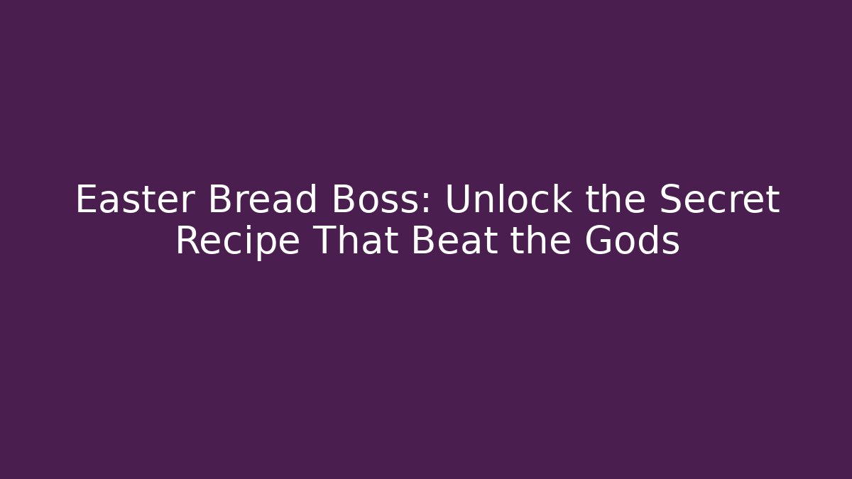 Easter Bread Boss: Unlock the Secret Recipe That Beat the Gods