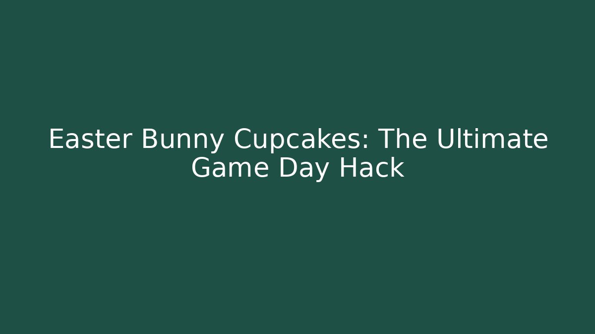 Easter Bunny Cupcakes: The Ultimate Game Day Hack