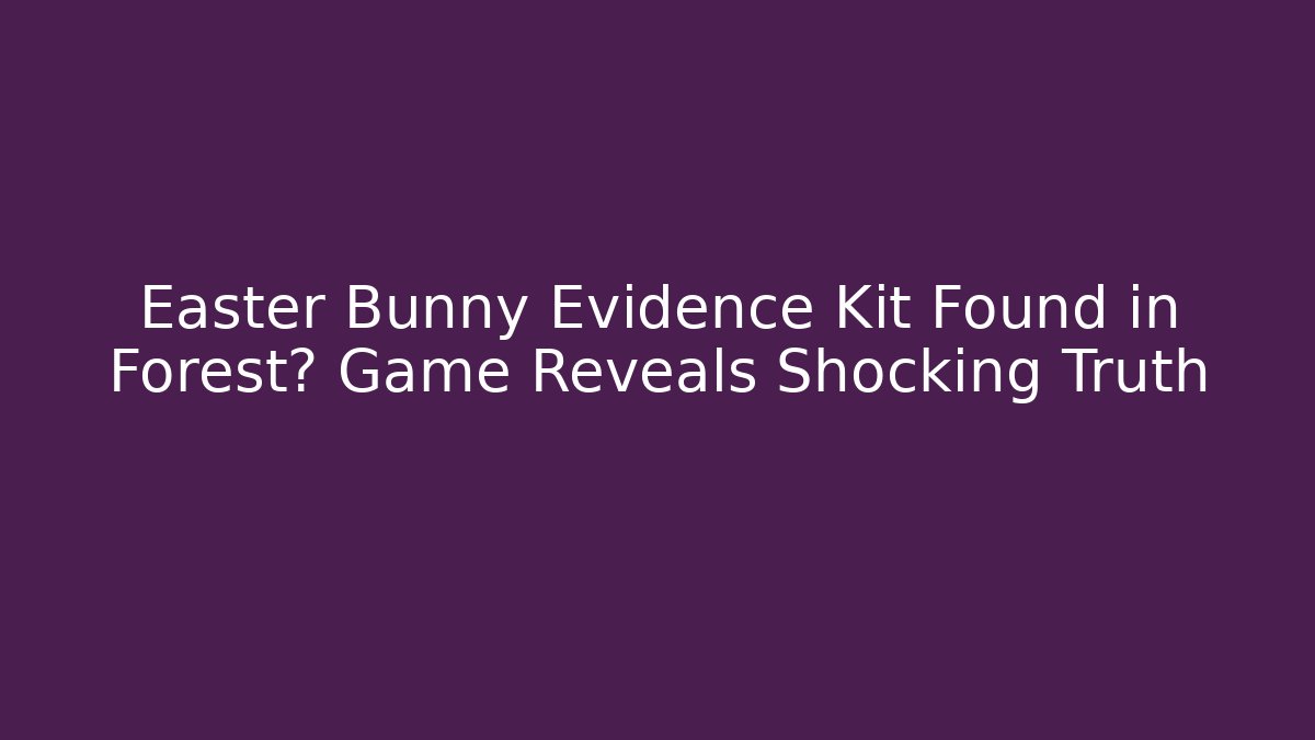 Easter Bunny Evidence Kit Found in Forest? Game Reveals Shocking Truth