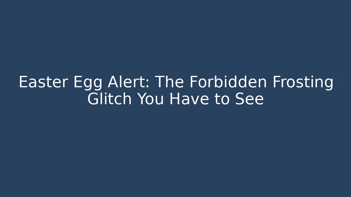 Easter Egg Alert: The Forbidden Frosting Glitch You Have to See