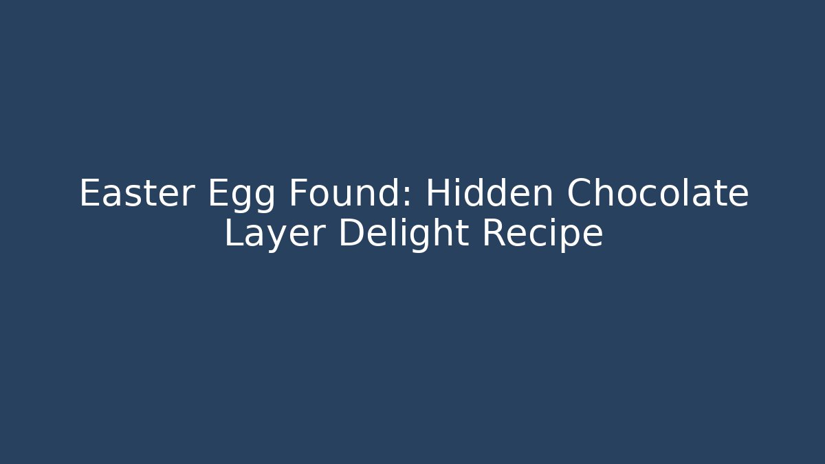 Easter Egg Found: Hidden Chocolate Layer Delight Recipe