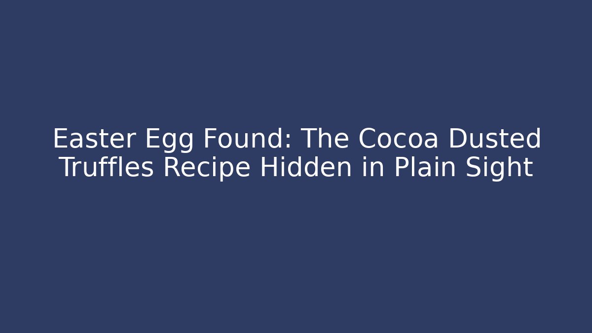 Easter Egg Found: The Cocoa Dusted Truffles Recipe Hidden in Plain Sight
