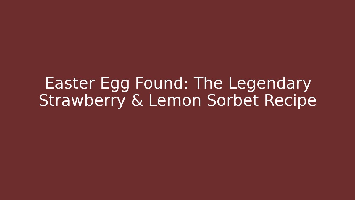 Easter Egg Found: The Legendary Strawberry & Lemon Sorbet Recipe