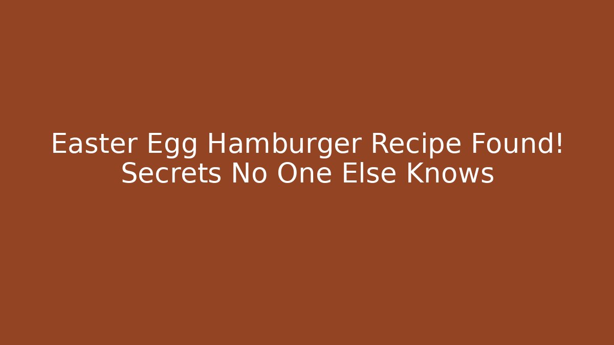 Easter Egg Hamburger Recipe Found! Secrets No One Else Knows