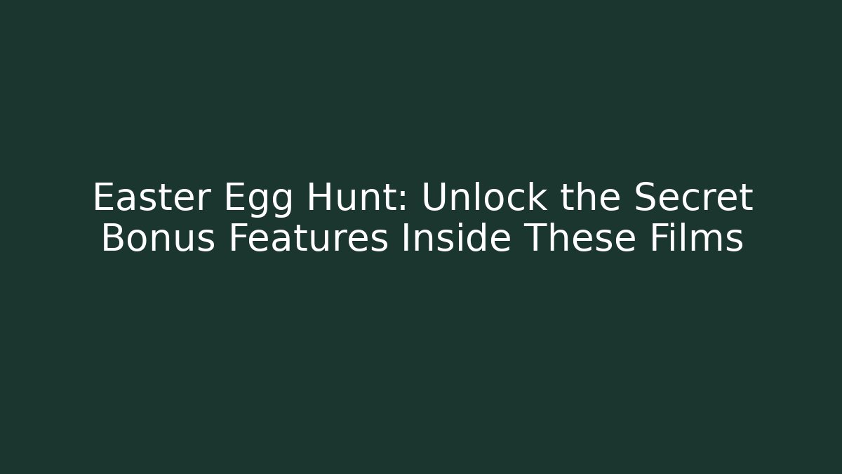Easter Egg Hunt: Unlock the Secret Bonus Features Inside These Films