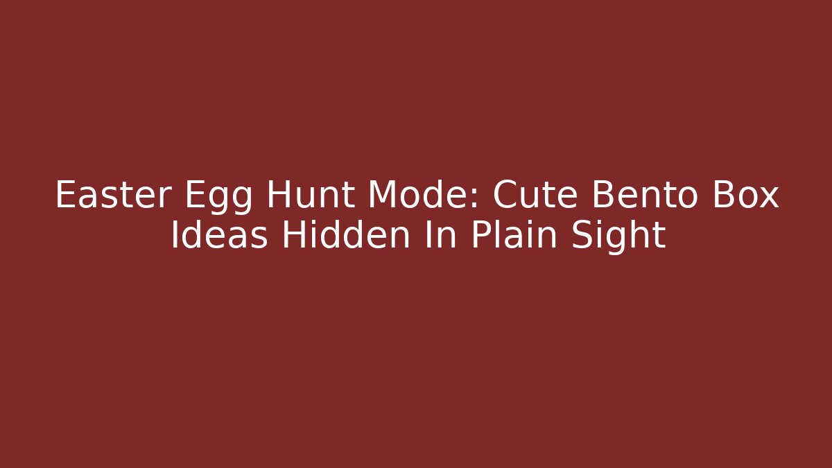 Easter Egg Hunt Mode: Cute Bento Box Ideas Hidden In Plain Sight