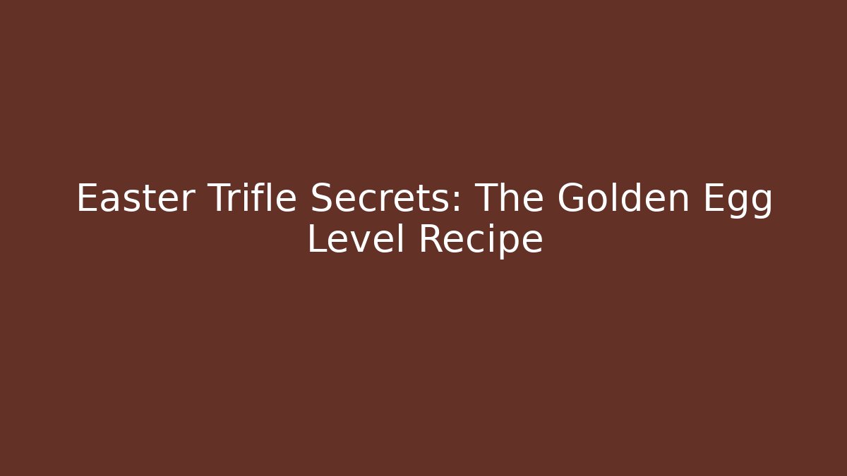 Easter Trifle Secrets: The Golden Egg Level Recipe