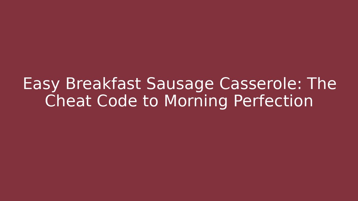 Easy Breakfast Sausage Casserole: The Cheat Code to Morning Perfection