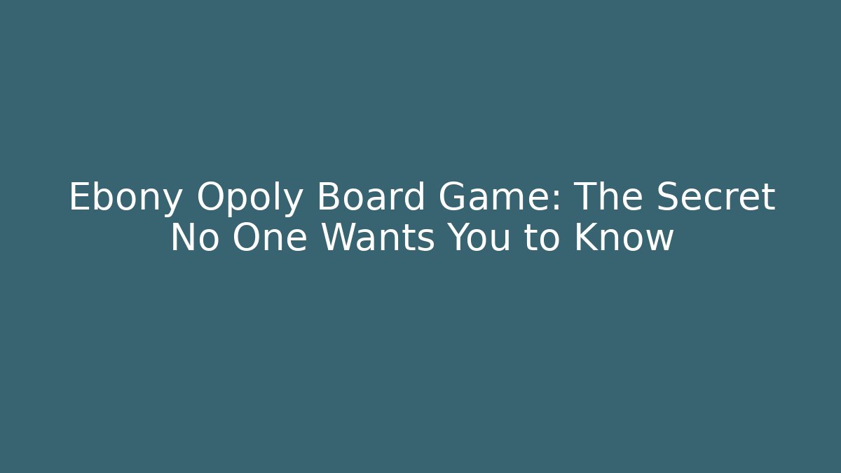 Ebony Opoly Board Game: The Secret No One Wants You to Know