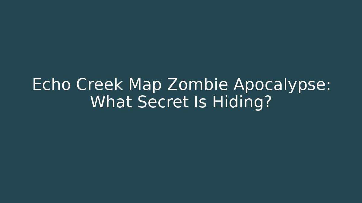 Echo Creek Map Zombie Apocalypse: What Secret Is Hiding?