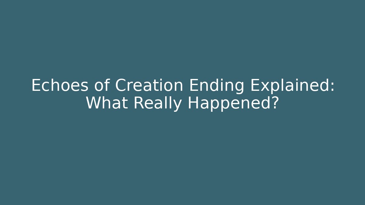 Echoes of Creation Ending Explained: What Really Happened?
