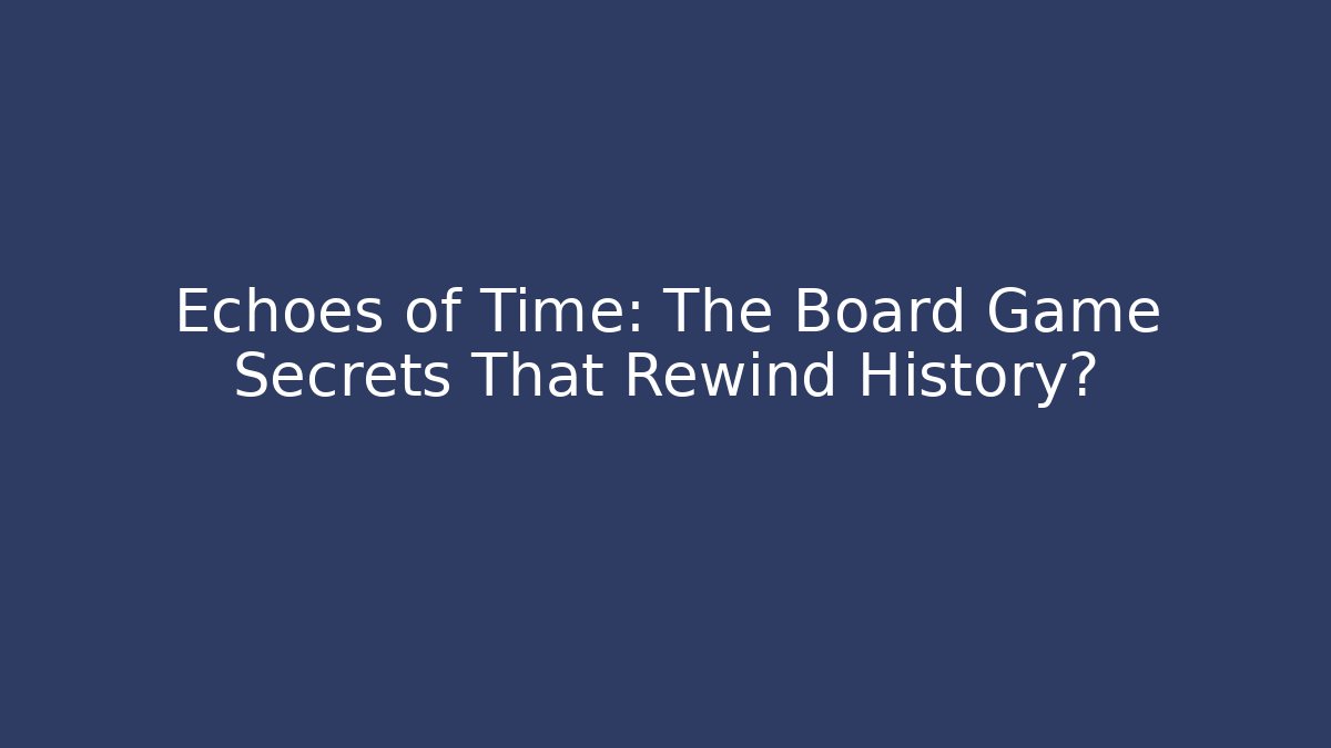 Echoes of Time: The Board Game Secrets That Rewind History?