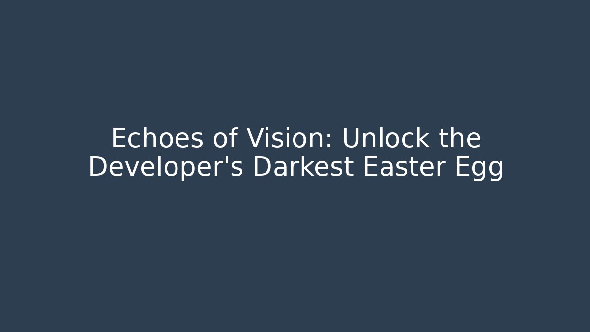 Echoes of Vision: Unlock the Developer's Darkest Easter Egg