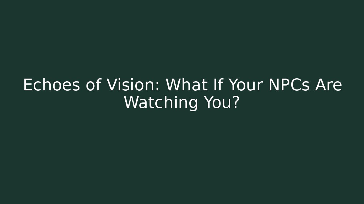Echoes of Vision: What If Your NPCs Are Watching You?