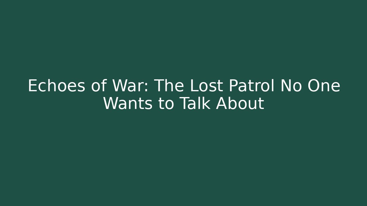 Echoes of War: The Lost Patrol No One Wants to Talk About