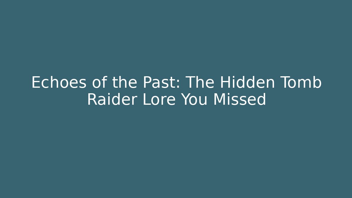 Echoes of the Past: The Hidden Tomb Raider Lore You Missed - Vintage E-Juice