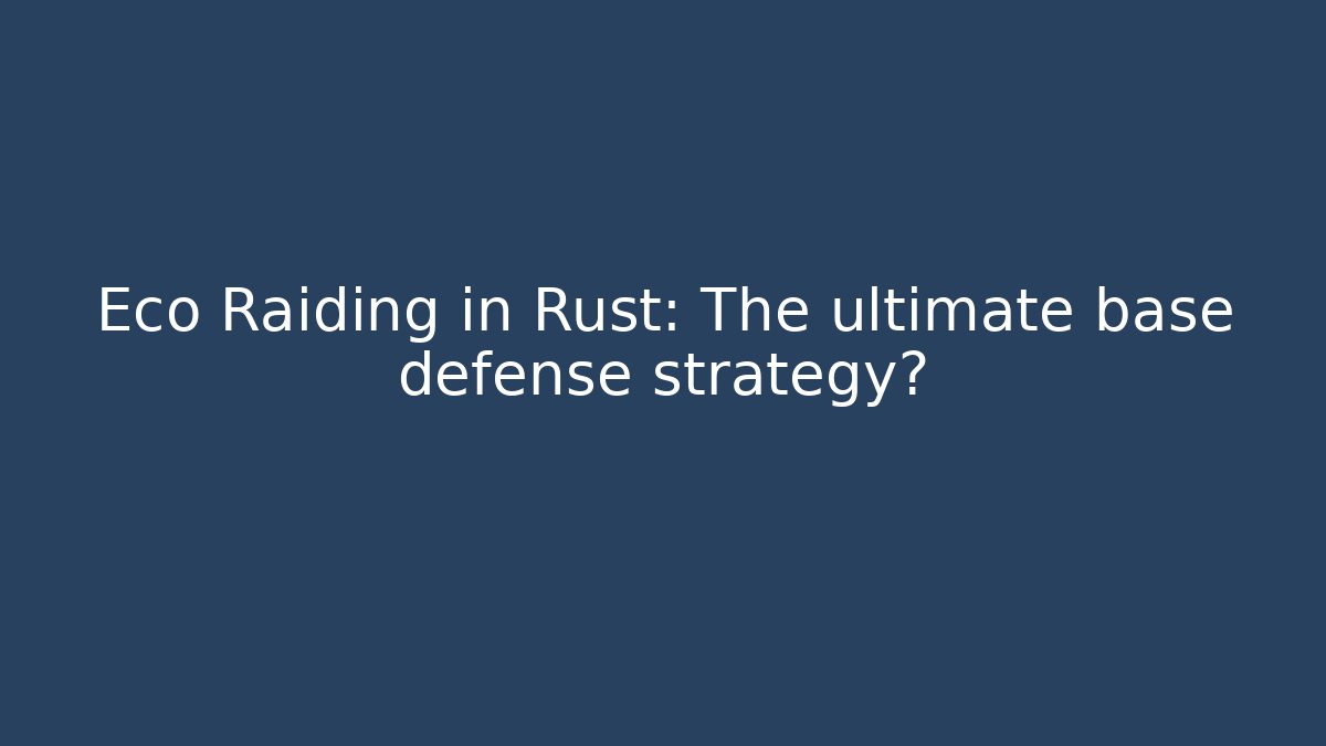 Eco Raiding in Rust: The ultimate base defense strategy?