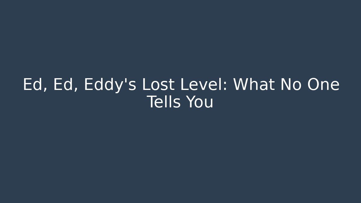 Ed, Ed, Eddy’s Lost Level: What No One Tells You