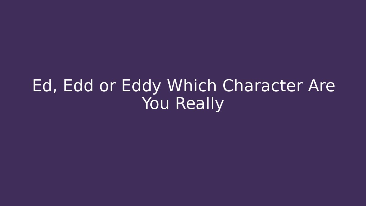 Ed, Edd or Eddy Which Character Are You Really