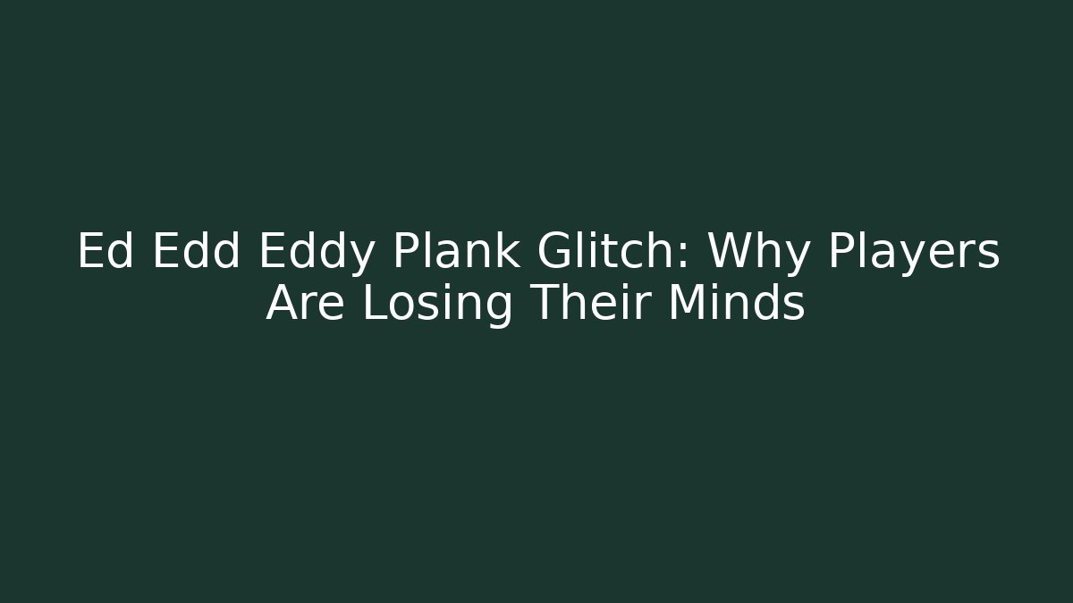 Ed Edd Eddy Plank Glitch: Why Players Are Losing Their Minds