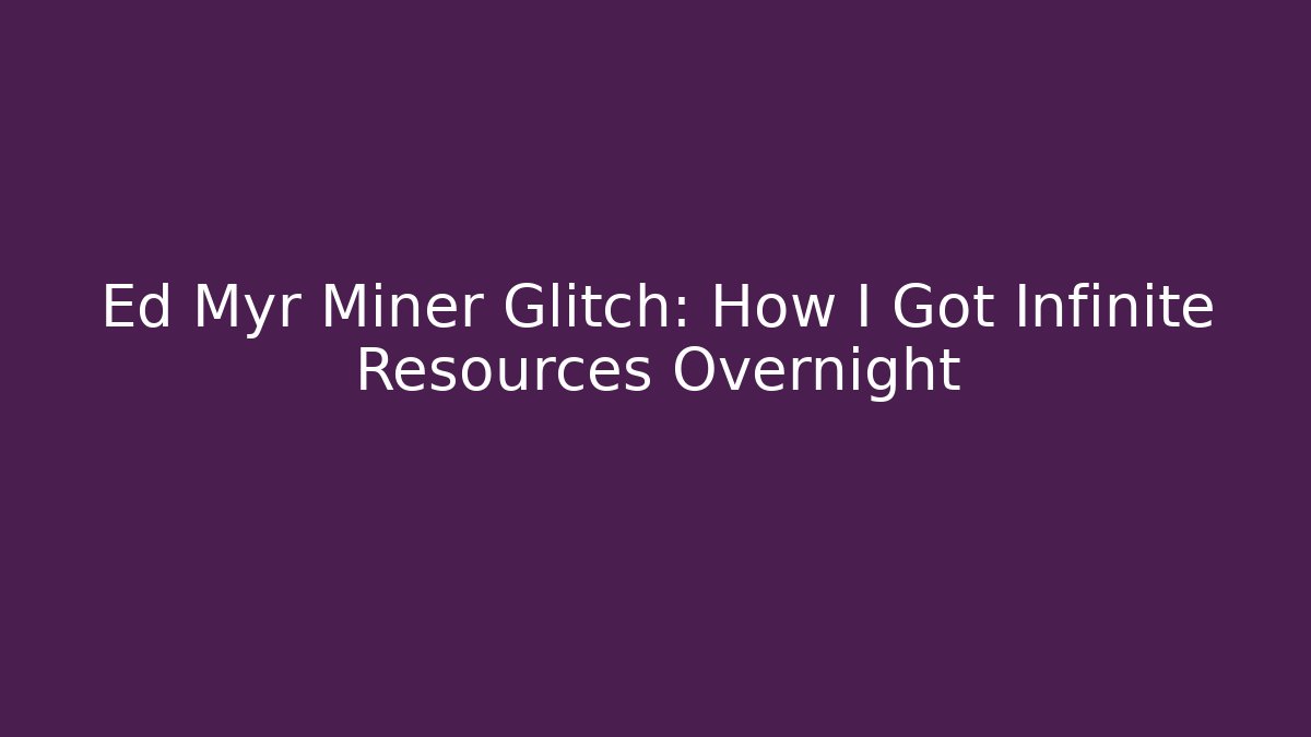 Ed Myr Miner Glitch: How I Got Infinite Resources Overnight