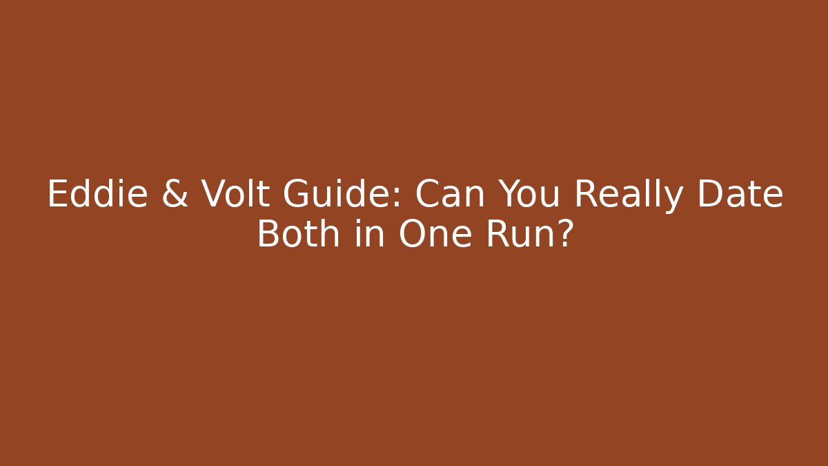 Eddie & Volt Guide: Can You Really Date Both in One Run?
