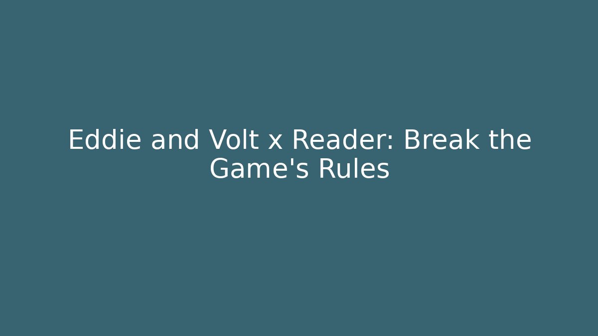 Eddie and Volt x Reader: Break the Game's Rules - Vintage E-Juice
