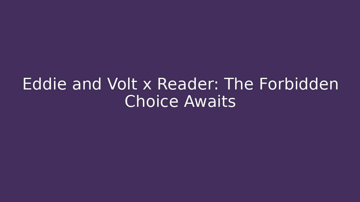 Eddie and Volt x Reader: The Forbidden Choice Awaits