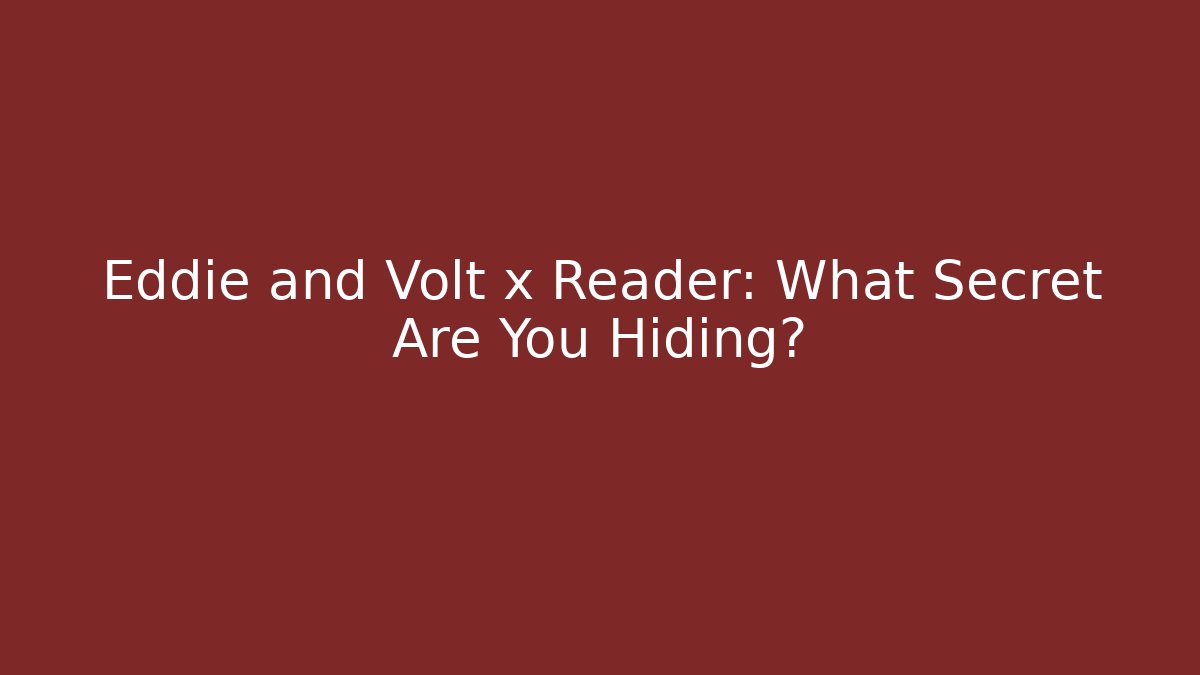 Eddie and Volt x Reader: What Secret Are You Hiding?
