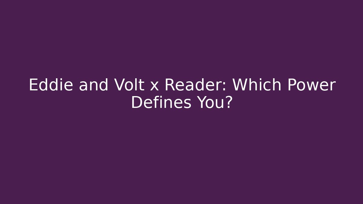 Eddie and Volt x Reader: Which Power Defines You?