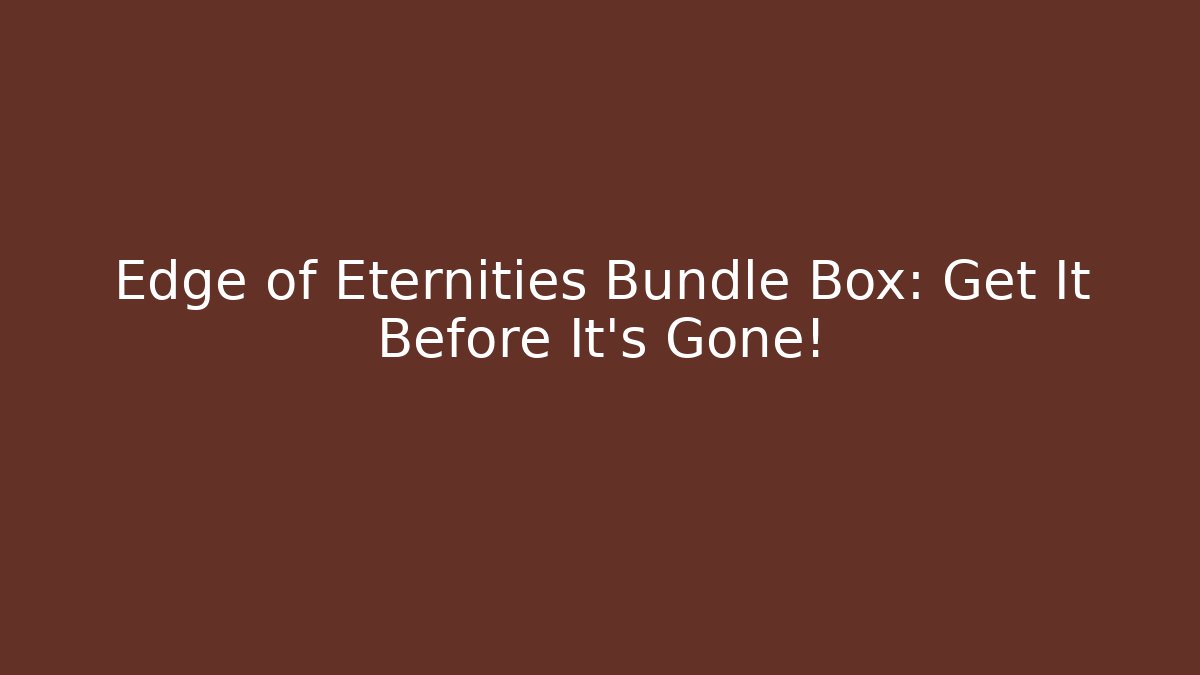 Edge of Eternities Bundle Box: Get It Before It's Gone!